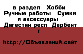  в раздел : Хобби. Ручные работы » Сумки и аксессуары . Дагестан респ.,Дербент г.